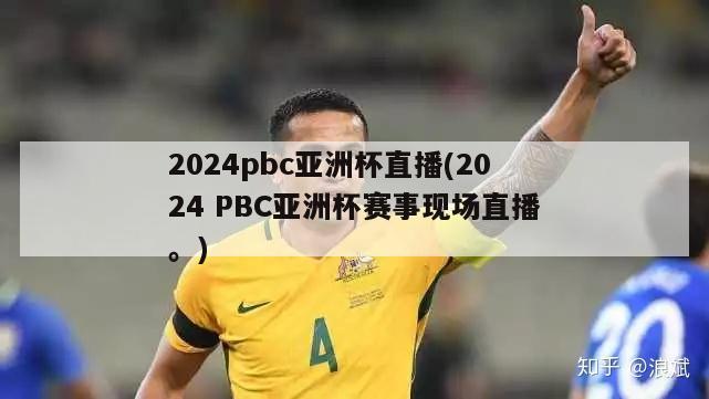 2024pbc亚洲杯直播(2024 PBC亚洲杯赛事现场直播。)